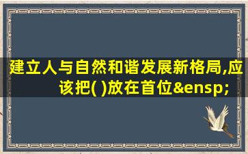 建立人与自然和谐发展新格局,应该把( )放在首位 